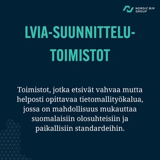 LVISA-suunnittelutoimistot. Yritykset, jotka etsivät vahvaa mutta helposti opittavaa tietomallityökalua, jossa on mahdollisuus mukauttaa suomalaisiin olosuhteisiin ja paikallisiin standardeihin.
